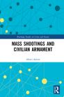 Mass Shootings and Civilian Armament (Routledge Studies in Crime and Society) By Alexei Anisin Cover Image