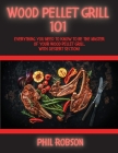 Wood Pellet Grill 101: Everything You Need to Know to Be the Master of Your Wood Pellet Grill. With Dessert Section! Cover Image