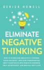 Eliminate Negative Thinking: How to Overcome Negativity, Control Your Thoughts, And Stop Overthinking. Shift Your Focus into Positive Thinking, Sel By Derick Howell Cover Image