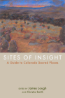 Sites of Insight: A Guide to Colorado Sacred Places By James Lough (Editor), Christie Smith (Editor) Cover Image
