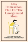 Easy Homeschool Plan For The Unorganized Mom: Tips For Planning Homeschool Successfully: Homeschooling Curriculum Guide Cover Image