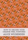 How To Decode Your Orange-Peel Fortunes By Alice Wickenden Cover Image