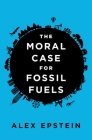 The Moral Case for Fossil Fuels By Alex Epstein Cover Image