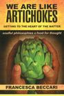 We Are Like Artichokes: GETTING TO THE HEART OF THE MATTER - soulful philosophies & food for thought By Francesca Beccari Cover Image