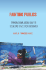Painting Publics: Transnational Legal Graffiti Scenes as Spaces for Encounter By Caitlin Frances Bruce Cover Image