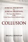 Collusion: Judicial Discretion vs. Judicial Deception - The Impending Meltdown of the United States Federal Judicial System Cover Image