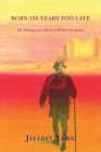 Born 150 Years Too Late: The Musings of a Modern Wilderness Junkie Cover Image