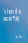 The Logos of the Sensible World: Merleau-Ponty's Phenomenological Philosophy (Collected Writings of John Sallis) By John Sallis Cover Image