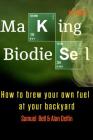 Making Biodiesel: How to Brew Your Own Fuel at Your Backyard 1st Edition By Alan Adrian Delfin Cota, Samuel Bell Cover Image