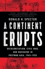 A Continent Erupts: Decolonization, Civil War, and Massacre in Postwar Asia, 1945-1955 By Ronald H. Spector Cover Image