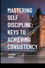 Mastering Self Discipline: Keys to Achieving Consistency By Emmanuel Joseph Cover Image