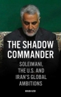 The Shadow Commander: Soleimani, the US, and Iran's Global Ambitions Cover Image