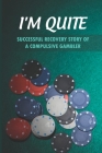 I'm Quite: Successful Recovery Story Of A Compulsive Gambler: Gambling Addiction And Problem Gambling Cover Image