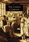 The Larkin Company (Images of America) By Shane E. Stephenson, Foreword By Howard a. Zemsky (Foreword by) Cover Image