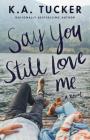 Say You Still Love Me: A Novel By K.A. Tucker Cover Image