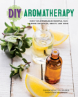 DIY Aromatherapy: Over 130 Affordable Essential Oils Blends for Health, Beauty, and Home Cover Image
