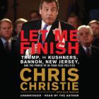 Let Me Finish: Trump, the Kushners, Bannon, New Jersey, and the Power of In-Your-Face Politics By Chris Christie, Chris Christie (Read by) Cover Image