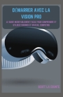 Démarrer Avec La Vision Pro: Le Guide Incroyablement Facile Pour Comprendre Et Utiliser Visionos Et Spacial Computing Cover Image