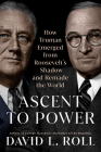Ascent to Power: How Truman Emerged from Roosevelt's Shadow and Remade the World Cover Image