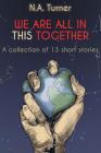 We Are All in This Together: A Collection of 13 Short Stories By N. A. Turner Cover Image