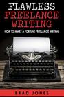 Flawless Freelance Writing: How To Make A Fortune Freelance Writing By Brad Jones Cover Image