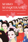 Maiko Masquerade: Crafting Geisha Girlhood in Japan Cover Image