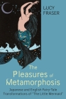 The Pleasures of Metamorphosis: Japanese and English Fairy Tale Transformations of the Little Mermaid By Lucy Fraser Cover Image
