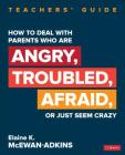 How to Deal with Parents Who Are Angry, Troubled, Afraid, or Just Seem Crazy: Teachers′ Guide (Corwin Teaching Essentials) By Elaine K. McEwan-Adkins Cover Image