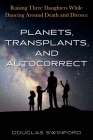 Planets, Transplants, and Autocorrect: Raising Three Daughters While Dancing Around Death and Divorce By Douglas Swinford Cover Image