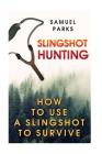 Slingshot Hunting: How To Use A Slingshot To Survive By Samuel Parks Cover Image