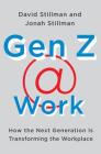 Gen Z @ Work: How the Next Generation Is Transforming the Workplace By David Stillman, Jonah Stillman Cover Image