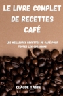 Le Livre Complet de Recettes Café: Les meilleures recettes de café pour toutes les occasions By Claude Tasse Cover Image