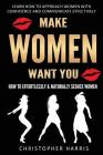 Make Women Want You: How to Effortlessly & Naturally Seduce Women: Learn How to Approach Women with Confidence and Communicate Effectively Cover Image