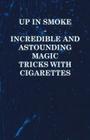 Up in Smoke - Incredible and Astounding Magic Tricks with Cigarettes Cover Image