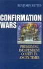Confirmation Wars: Preserving Independent Courts in Angry Times (Hoover Studies in Politics) By Benjamin Wittes Cover Image