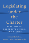 Legislating Under the Charter: Parliament, Executive Power, and Rights By Emmett MacFarlane, Janet Hiebert, Anna Drake Cover Image