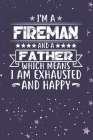 I'm A Fireman And A Father Which Means I am Exhausted and Happy: Father's Day Gift for Fireman Dad By Ashikur Rahman Cover Image