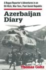 Azerbaijan Diary: A Rogue Reporter's Adventures in an Oil-rich, War-torn, Post-Soviet Republic By Thomas Goltz Cover Image
