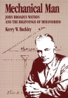 Mechanical Man: John B. Watson and the Beginnings of Behaviorism By Kerry W. Buckley, PhD Cover Image