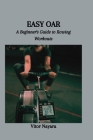Easy Oar: A Beginner's Guide to Rowing Workouts By Vitor Nayara Cover Image