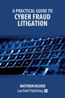 A Practical Guide to Cyber Fraud Litigation By Matthew McGhee Cover Image