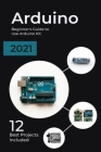 Arduino: 2021 Beginner's Guide to Use Arduino Kit. 12 Best Projects Included Cover Image