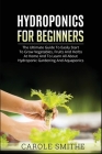 Hydroponics for Beginners: The Ultimate Guide To Easily Start To Grow Vegetables, Fruits And Herbs At Home And To Learn All About Hydroponic Gard By Carole Smithe Cover Image