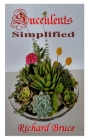Succulents Simplified: A beginner's guide to growing succulent plants indoors and outdoors By Richard Bruce Cover Image