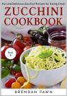 Zucchini Cookbook: Fun and Delicious Zucchini Recipes for Eating Clean By Brendan Fawn Cover Image