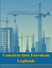 Construction Foreman Logbook: Perfect Gift for Foremen, Manager Construction Site Tracker to Record Workforce, Tasks, Schedules, Construction Daily By Milena Nony Cover Image