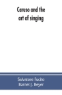 Caruso and the art of singing, including Caruso's vocal exercises and his practical advice to students and teachers of singing By Salvatore Fucito, Barnet J. Beyer Cover Image