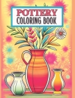 Pottery Coloring Book: Ceramic Art Bold and Easy 50 Designs to Color or Inspiration for Craft Projects 8.5x11 Inches For Adults and Kids Cover Image