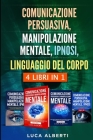 Comunicazione Persuasiva, Manipolazione Mentale, Ipnosi, Linguaggio del Corpo: 4 LIBRI IN 1. Come Influenzare gli Altri e Dominare le Tue Conversazion Cover Image