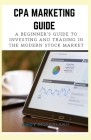 CPA Marketing Guide: A Beginner's Guide to Investing and Trading in the Modern Stock Market Cover Image